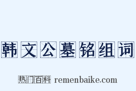 韩文公墓铭组词是什么意思的图片